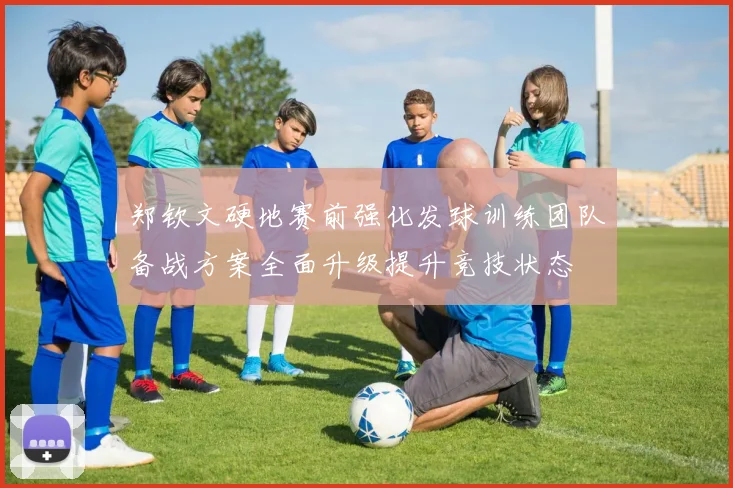 郑钦文硬地赛前强化发球训练团队备战方案全面升级提升竞技状态